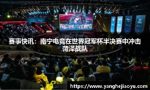 赛事快讯：南宁电竞在世界冠军杯半决赛中冲击菏泽战队