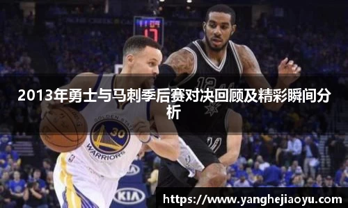 2013年勇士与马刺季后赛对决回顾及精彩瞬间分析