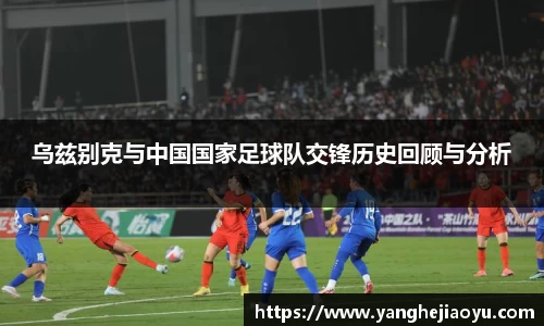 乌兹别克与中国国家足球队交锋历史回顾与分析